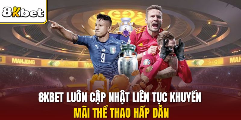 8KBET luôn cập nhật liên tục khuyến mãi thể thao hấp dẫn