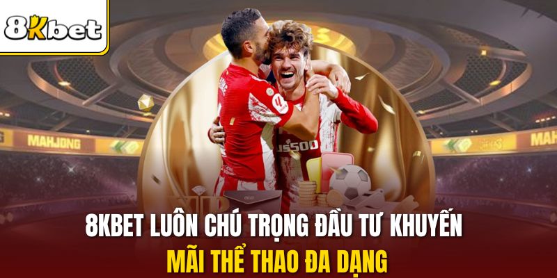 8KBET luôn chú trọng đầu tư khuyến mãi thể thao đa dạng