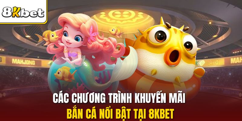 Các chương trình khuyến mãi bắn cá nổi bật tại 8KBET