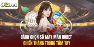 Cách Chọn Số May Mắn 8KBET - Chiến Thắng Trong Tầm Tay