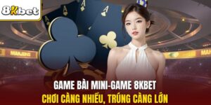 Game Bài Mini-Game 8KBET - Chơi Càng Nhiều, Trúng Càng Lớn