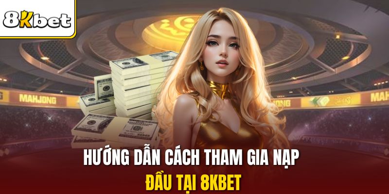 Hướng dẫn cách tham gia nạp đầu tại 8KBET