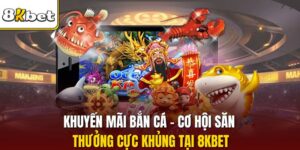 Khuyến Mãi Bắn Cá - Cơ Hội Săn Thưởng Cực Khủng Tại 8KBET
