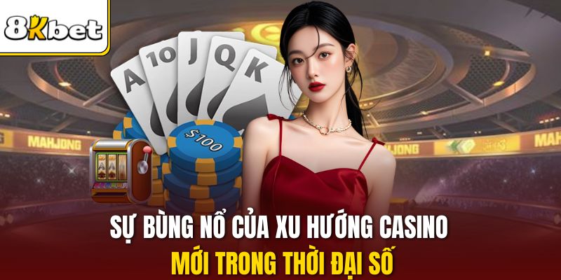 Sự bùng nổ của xu hướng casino mới trong thời đại số