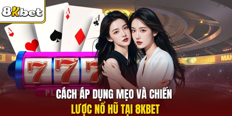 Cách áp dụng mẹo và chiến lược nổ hũ tại 8KBET