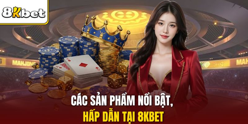 Các sản phẩm nổi bật, hấp dẫn tại 8KBET