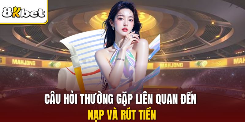 Câu hỏi thường gặp liên quan đến nạp và rút tiền