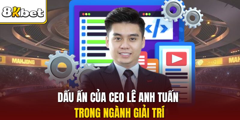 Dấu ấn của CEO Lê Anh Tuấn trong ngành giải trí
