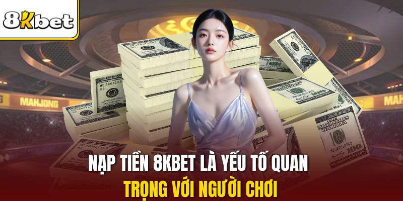 Nạp tiền 8KBET là yếu tố quan trọng với người chơi