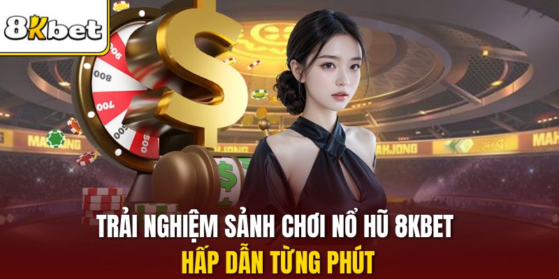 Trải nghiệm sảnh chơi nổ hũ 8KBET hấp dẫn từng phút