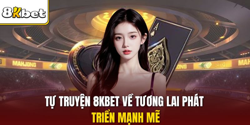 Tự truyện 8KBET về tương lai phát triển mạnh mẽ