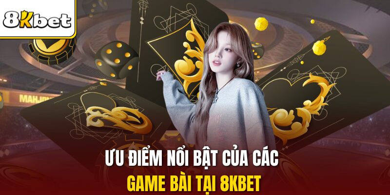 Ưu điểm nổi bật của các game bài tại 8KBET